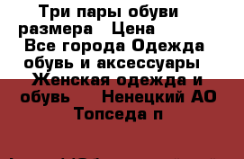 Три пары обуви 36 размера › Цена ­ 2 000 - Все города Одежда, обувь и аксессуары » Женская одежда и обувь   . Ненецкий АО,Топседа п.